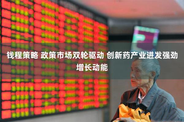 钱程策略 政策市场双轮驱动 创新药产业迸发强劲增长动能