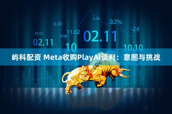 屿科配资 Meta收购PlayAI谈判：意图与挑战
