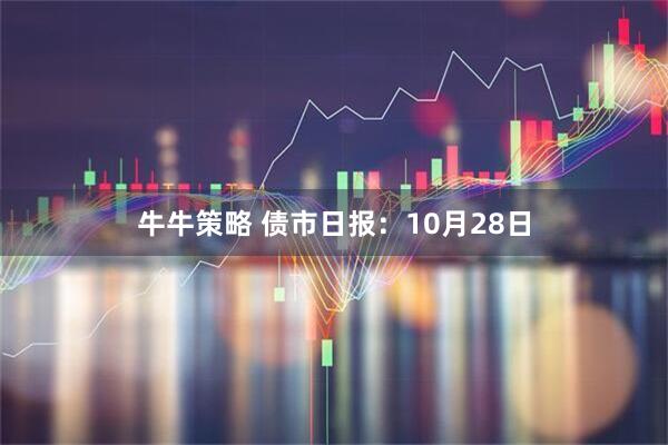 牛牛策略 债市日报:10月28日