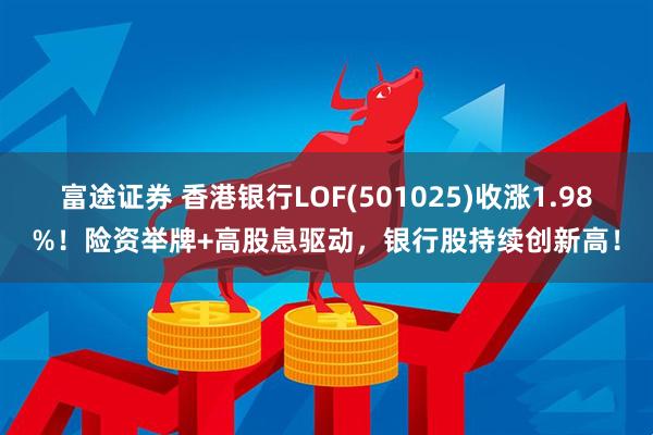 富途证券 香港银行LOF(501025)收涨1.98%！险资举牌+高股息驱动，银行股持续创新高！